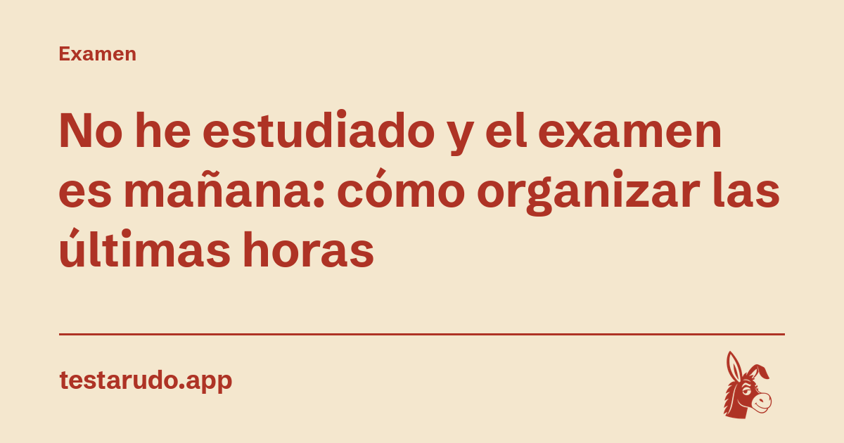 No he estudiado y el examen es mañana: cómo organizar las últimas horas